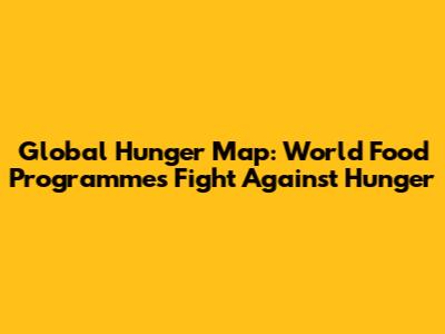 Global Hunger Map: World Food Programme's Fight Against Hunger