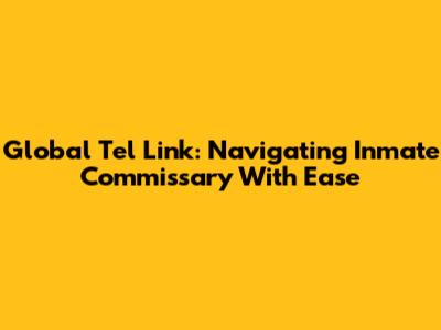 Global Tel Link: Navigating Inmate Commissary With Ease