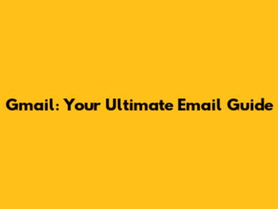 Gmail: Your Ultimate Email Guide