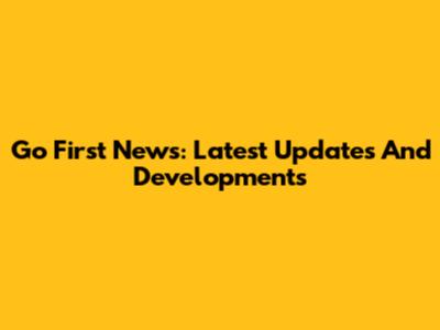 Go First News: Latest Updates And Developments
