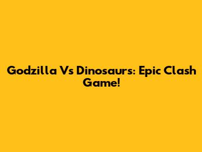 Godzilla Vs Dinosaurs: Epic Clash Game!
