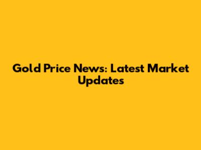 Gold Price News: Latest Market Updates