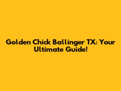 Golden Chick Ballinger TX: Your Ultimate Guide!
