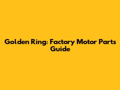 Golden Ring: Factory Motor Parts Guide