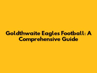 Goldthwaite Eagles Football: A Comprehensive Guide