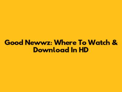 Good Newwz: Where To Watch & Download In HD