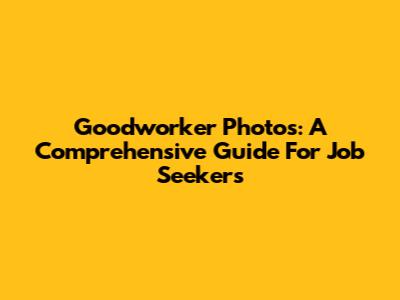 Goodworker Photos: A Comprehensive Guide For Job Seekers