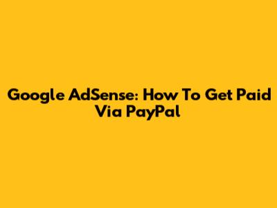 Google AdSense: How To Get Paid Via PayPal