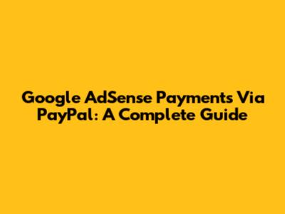 Google AdSense Payments Via PayPal: A Complete Guide