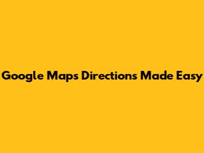 Google Maps Directions Made Easy