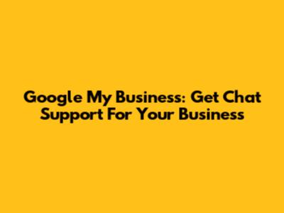 Google My Business: Get Chat Support For Your Business