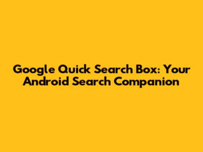 Google Quick Search Box: Your Android Search Companion