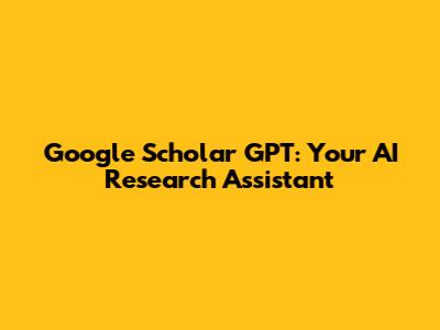 Google Scholar GPT: Your AI Research Assistant