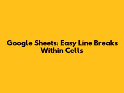 Google Sheets: Easy Line Breaks Within Cells