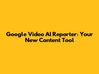 Google Video AI Reporter: Your New Content Tool