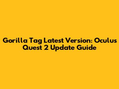 Gorilla Tag Latest Version: Oculus Quest 2 Update Guide
