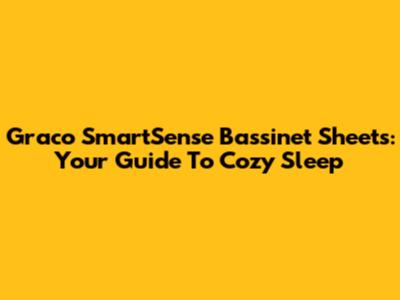 Graco SmartSense Bassinet Sheets: Your Guide To Cozy Sleep