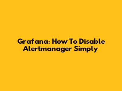 Grafana: How To Disable Alertmanager Simply