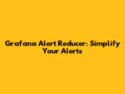 Grafana Alert Reducer: Simplify Your Alerts