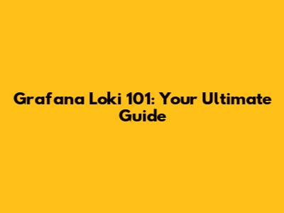 Grafana Loki 101: Your Ultimate Guide