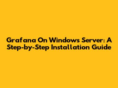 Grafana On Windows Server: A Step-by-Step Installation Guide