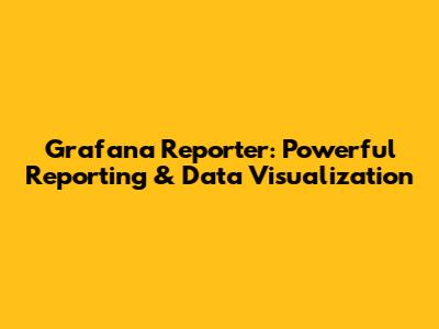 Grafana Reporter: Powerful Reporting & Data Visualization