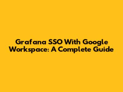 Grafana SSO With Google Workspace: A Complete Guide