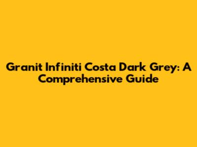Granit Infiniti Costa Dark Grey: A Comprehensive Guide