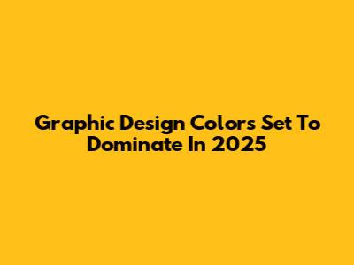Graphic Design Colors Set To Dominate In 2025