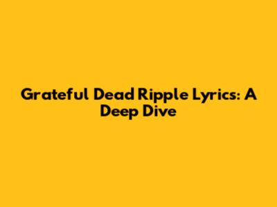 Grateful Dead Ripple Lyrics: A Deep Dive