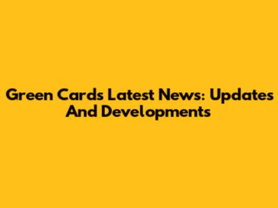 Green Cards Latest News: Updates And Developments
