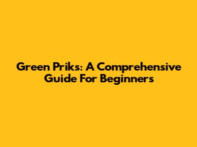 Green Priks: A Comprehensive Guide For Beginners