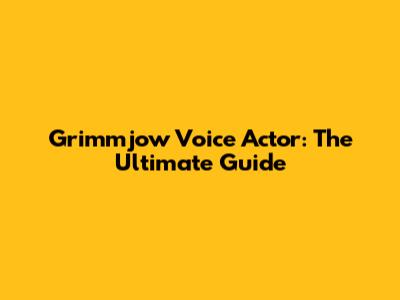 Grimmjow Voice Actor: The Ultimate Guide