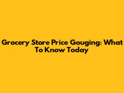 Grocery Store Price Gouging: What To Know Today