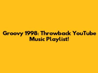 Groovy 1998: Throwback YouTube Music Playlist!