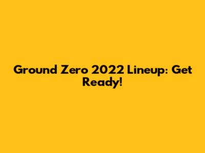 Ground Zero 2022 Lineup: Get Ready!