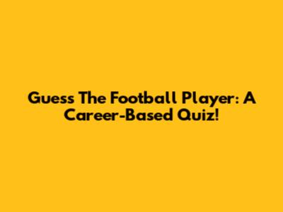 Guess The Football Player: A Career-Based Quiz!