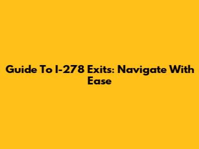 Guide To I-278 Exits: Navigate With Ease