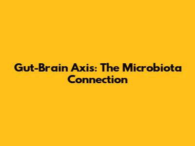 Gut-Brain Axis: The Microbiota Connection