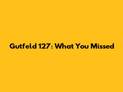 Gutfeld 127: What You Missed