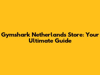 Gymshark Netherlands Store: Your Ultimate Guide