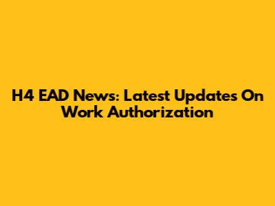 H4 EAD News: Latest Updates On Work Authorization