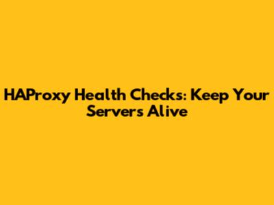 HAProxy Health Checks: Keep Your Servers Alive