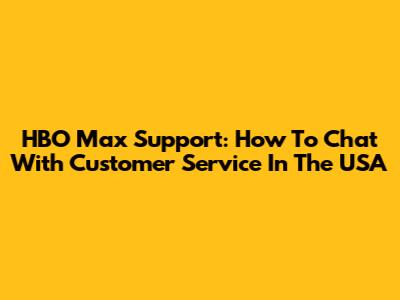 HBO Max Support: How To Chat With Customer Service In The USA