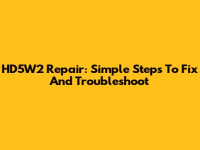 HD5W2 Repair: Simple Steps To Fix And Troubleshoot