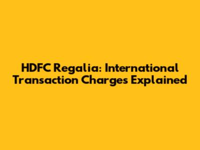 HDFC Regalia: International Transaction Charges Explained