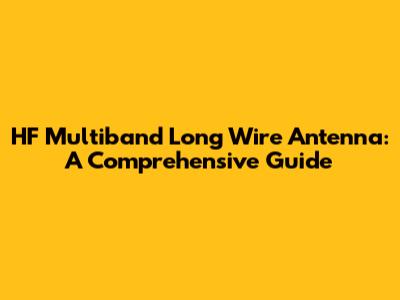 HF Multiband Long Wire Antenna: A Comprehensive Guide