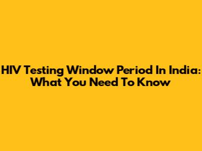 HIV Testing Window Period In India: What You Need To Know