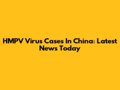 HMPV Virus Cases In China: Latest News Today