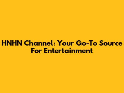 HNHN Channel: Your Go-To Source For Entertainment